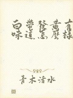 白带发黄有腥臭味道怎么样