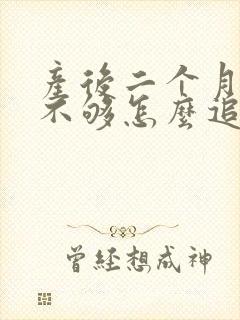 产后二个月母乳不够怎么追奶