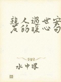 亲人过世安慰朋友的暖心句子