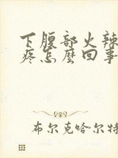 下腹部火辣辣的疼怎么回事