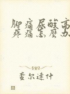 脚痛尿酸高反复疼痛怎么办