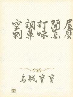 空调打开屋里有刺鼻味怎么回事