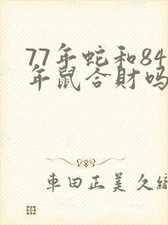77年蛇和84年鼠合财吗