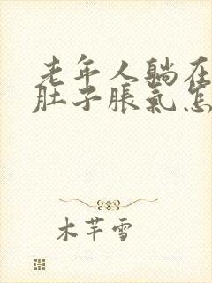 老年人躺在床上肚子胀气怎么办还便秘