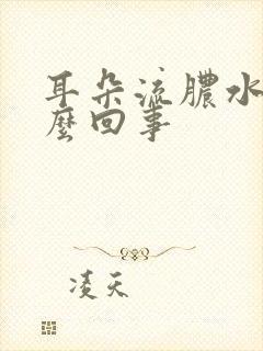 耳朵流脓水是怎么回事