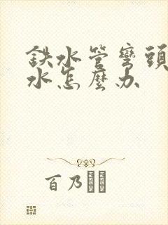 铁水管弯头处漏水怎么办