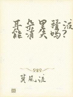 耳朵里积液慢慢能消失吗?