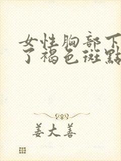 女性胸部下面长了褐色斑点