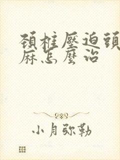 颈椎压迫头晕手麻怎么治