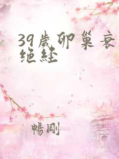 39岁卵巢衰退绝经