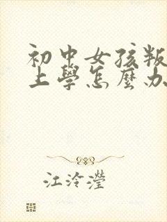 初中女孩叛逆不上学怎么办