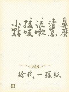 小孩流清鼻涕有点咳嗽怎么办