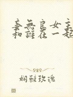 妾无良女主最后和谁在一起了