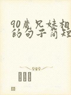 90岁兄妹相聚的句子简短精辟