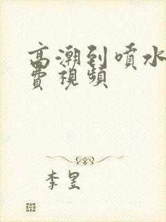 高潮到喷水的免费视频