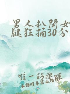 男人扒开女人的腿狂捅30分钟