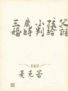 三岁小孩父母离婚时判给谁