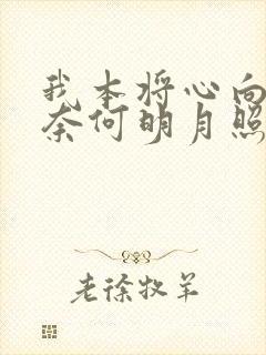 我本将心向明月奈何明月照沟渠短剧免费观看