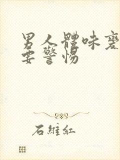 男人体味变大了要警惕