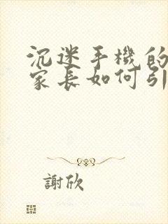 沉迷手机的男孩家长如何引导