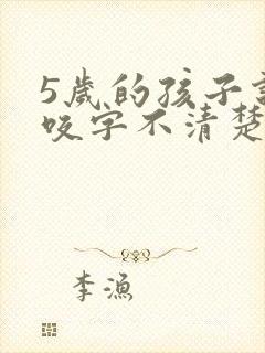 5岁的孩子说话咬字不清楚怎么办