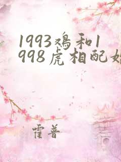 1993鸡和1998虎相配婚姻如何
