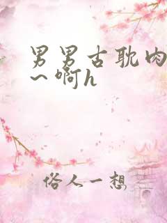 男男古耽肉嗯哈～啊h