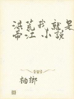 洪荒我就是祖巫帝江 小说