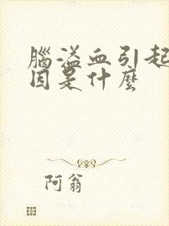 脑溢血引起的原因是什么