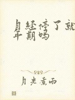 月经停了就是更年期吗