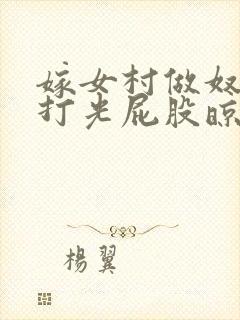 嫁女村做奴妻被打光屁股晾臀