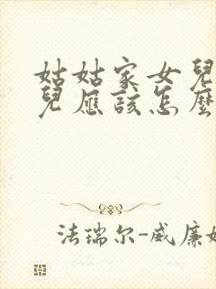 姑姑家女儿的女儿应该怎么称呼