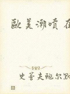 欧美潮喷 在线