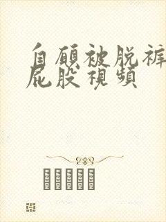 自愿被脱裤子打屁股视频