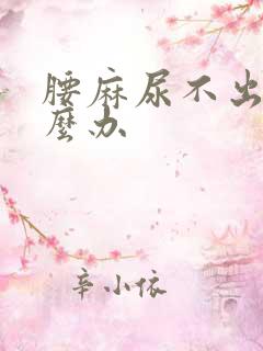 腰麻尿不出来怎么办