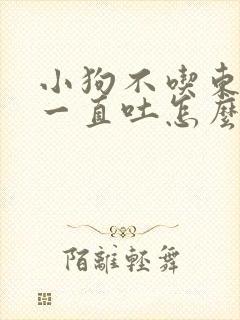 小狗不吃东西还一直吐怎么办