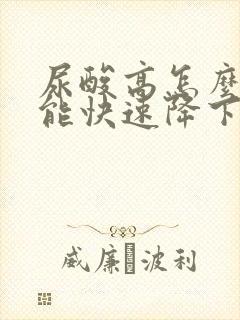 尿酸高怎么样才能快速降下来