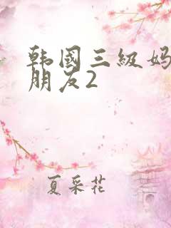 韩国三级妈妈的朋友2