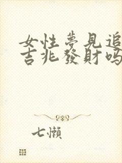 女性梦见追杀是吉兆发财吗