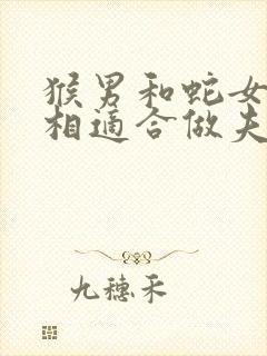 猴男和蛇女的属相适合做夫妻吗