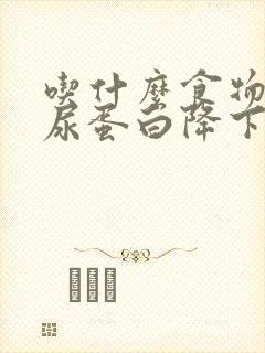 吃什么食物能让尿蛋白降下来