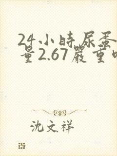 24小时尿蛋白量2.67严重吗