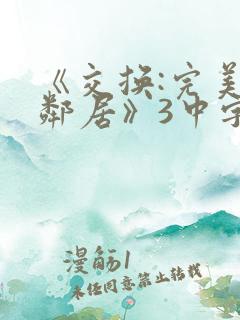 《交换:完美的邻居》3中字