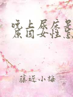 晚上尿床是什么原因女性怎么治疗