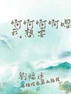 啊啊啊啊嗯嗯嗯我想要