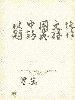 以中国文化为主题的英语作文