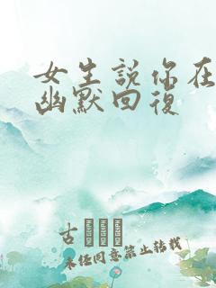 女生说你在干嘛幽默回复
