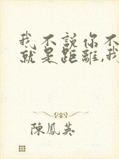 我不说你不懂这就是距离,我说了你还不懂