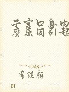 子宫口息肉是什么原因引起的,该怎么治疗