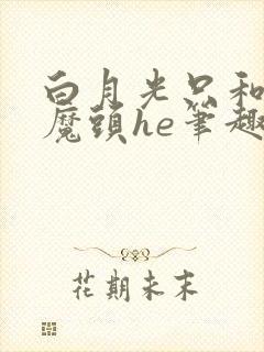 白月光只和灭世魔头he笔趣阁